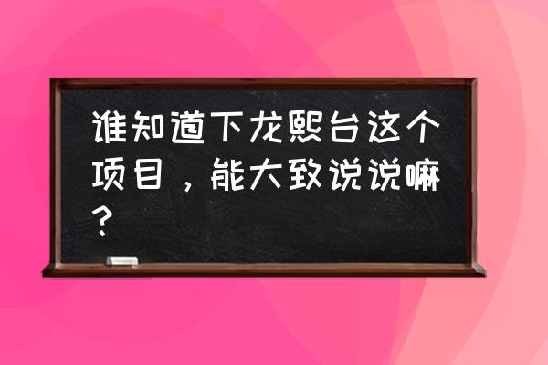 坪塘伏龙山旅游攻略 谁知道下龙熙台这个项目，能大致说说嘛？