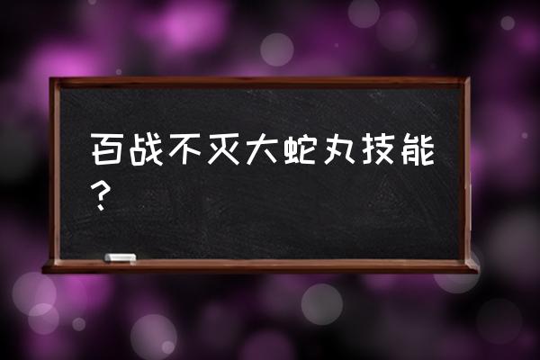 半蛇兜一技能怎么变大蛇 百战不灭大蛇丸技能？