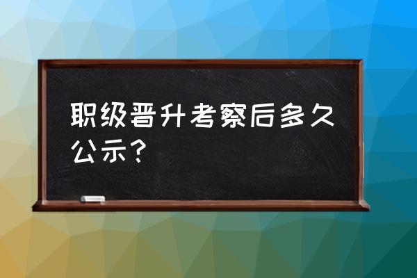 员工晋升工作态度从哪些方面考察 职级晋升考察后多久公示？