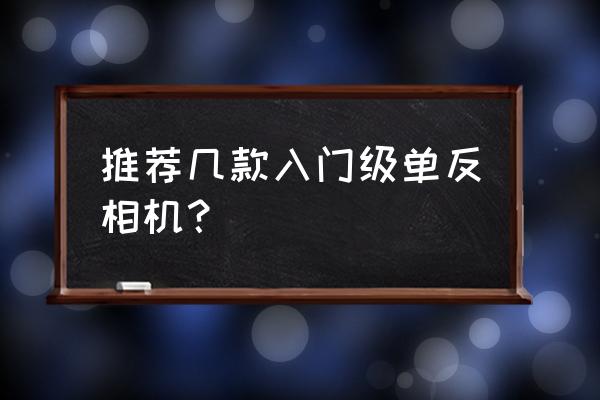 家用入门单反相机推荐 推荐几款入门级单反相机？