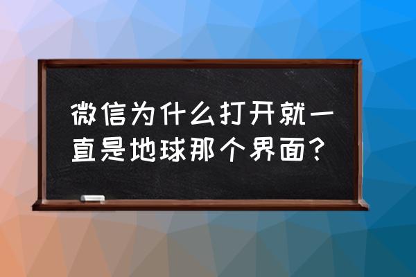 微信图标突然变大怎么还原 微信为什么打开就一直是地球那个界面？