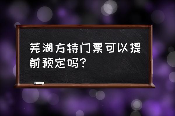 芜湖方特怎么购买最便宜 芜湖方特门票可以提前预定吗？