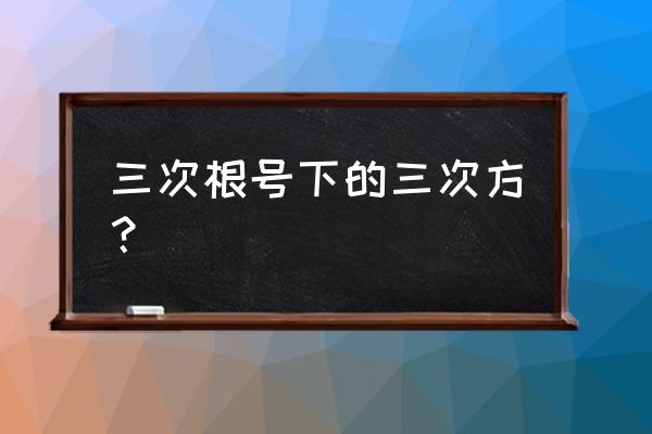 计算3次根号的技巧 三次根号下的三次方？