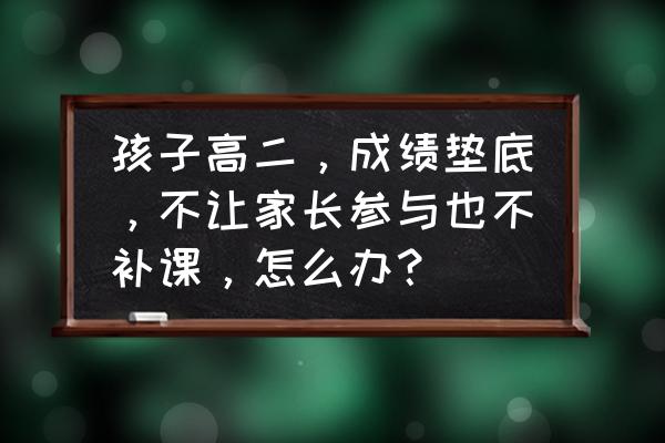 高二年级孩子厌学如何正确引导 孩子高二，成绩垫底，不让家长参与也不补课，怎么办？