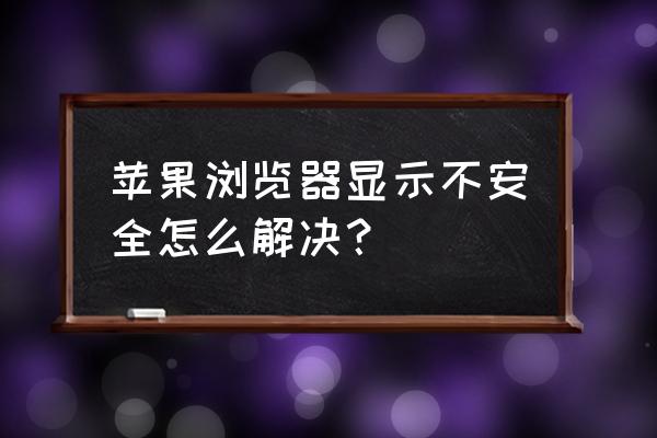 网页一直显示不安全怎么办 苹果浏览器显示不安全怎么解决？