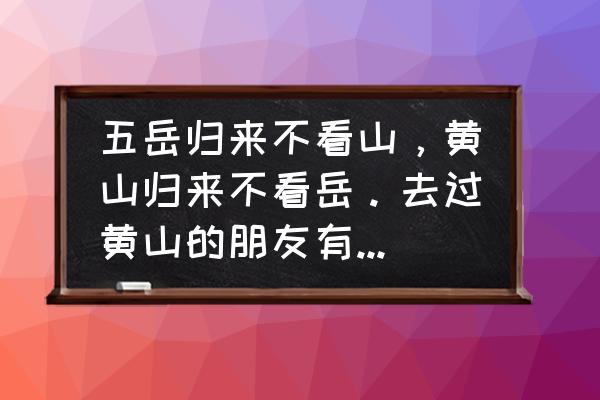 南岳衡山情侣适合去吗 五岳归来不看山，黄山归来不看岳。去过黄山的朋友有这种感觉吗？