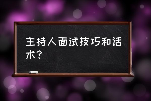 职场求职技巧和话术 主持人面试技巧和话术？