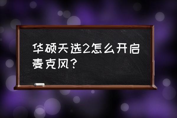 怎么调出话筒声音 华硕天选2怎么开启麦克风？