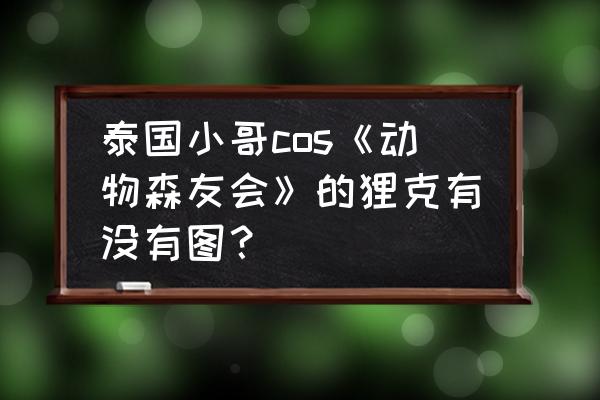 在打洞的小地鼠怎么画 泰国小哥cos《动物森友会》的狸克有没有图？