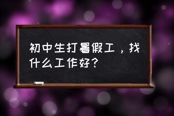 毕业生怎么找暑假工作最靠谱 初中生打暑假工，找什么工作好？