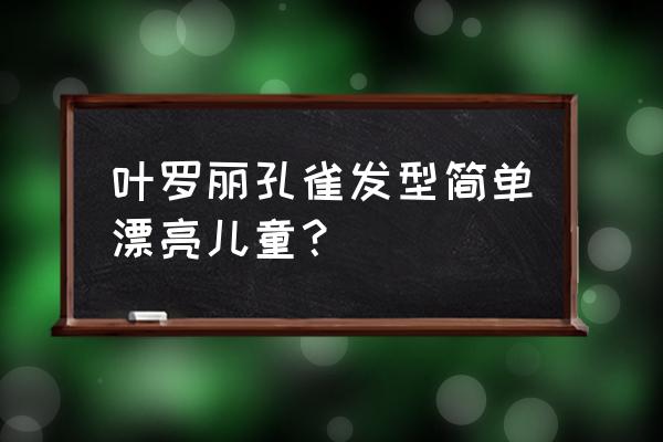 叶罗丽孔雀简笔画简单又漂亮 叶罗丽孔雀发型简单漂亮儿童？