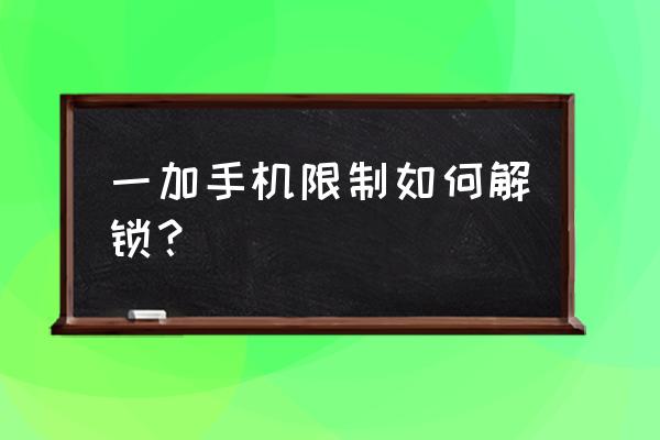 一加手机加密怎么解除 一加手机限制如何解锁？