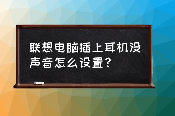 电脑插上耳塞为什么还是没有声音 联想电脑插上耳机没声音怎么设置？