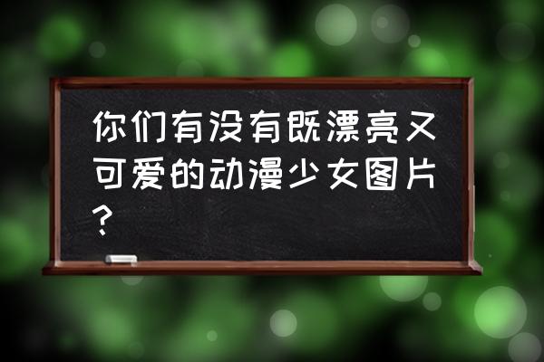 夏日二次元少女日本绘画 你们有没有既漂亮又可爱的动漫少女图片？