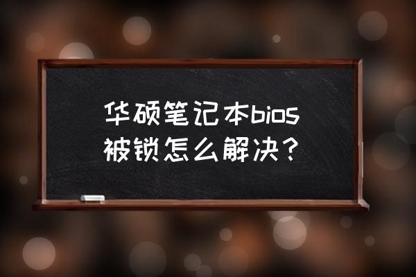 华硕天选笔记本怎么恢复bios设置 华硕笔记本bios被锁怎么解决？