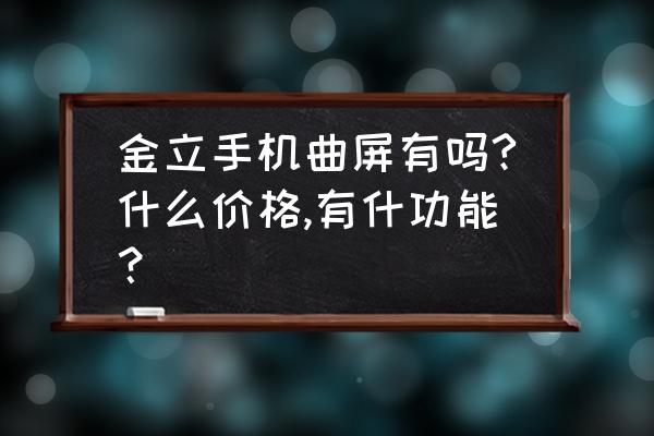 金立m2017值不值得入手 金立手机曲屏有吗?什么价格,有什功能？