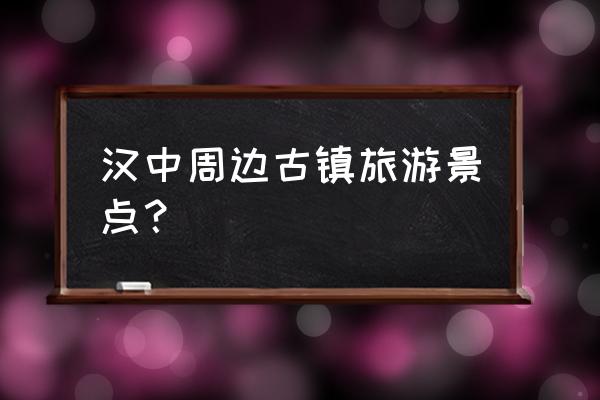 汉中宁强有什么好玩的景点嘛 汉中周边古镇旅游景点？