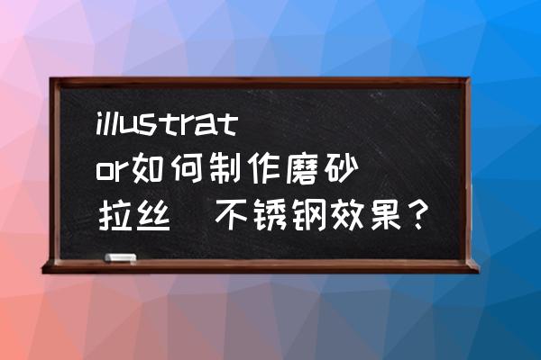 ps如何制作拉丝金颜色的字体 illustrator如何制作磨砂（拉丝）不锈钢效果？