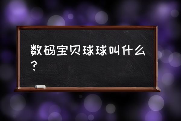 数码宝贝新世纪滚球兽如何获得 数码宝贝球球叫什么？