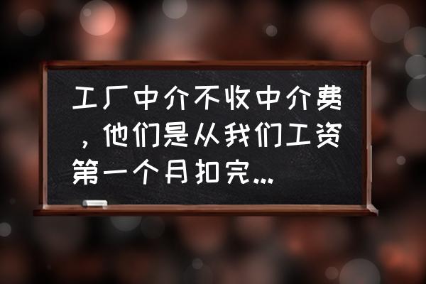 找工作中介一般收费吗 工厂中介不收中介费，他们是从我们工资第一个月扣完，还是持续每个月都要扣？