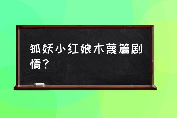 狐妖小红娘最新篇及讲解 狐妖小红娘木蔑篇剧情？