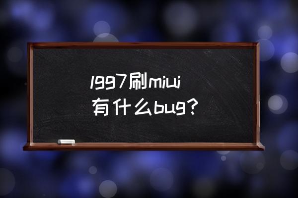 lgv50韩版刷miui12教程 lgg7刷miui有什么bug？