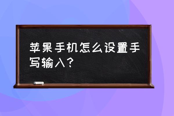 苹果手机的手写功能怎么设置出来 苹果手机怎么设置手写输入？