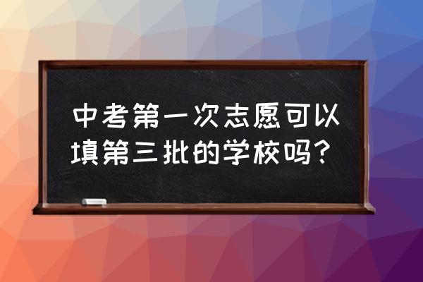 中考填志愿第一批影响第二批吗 中考第一次志愿可以填第三批的学校吗？