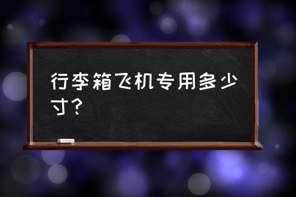 怎样选择登机拉杆箱尺寸 行李箱飞机专用多少寸？