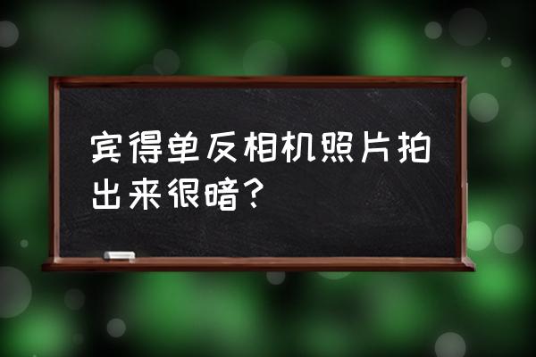 宾得单反相机入门教程 宾得单反相机照片拍出来很暗？