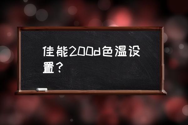 相机色温一般调多少合适 佳能200d色温设置？