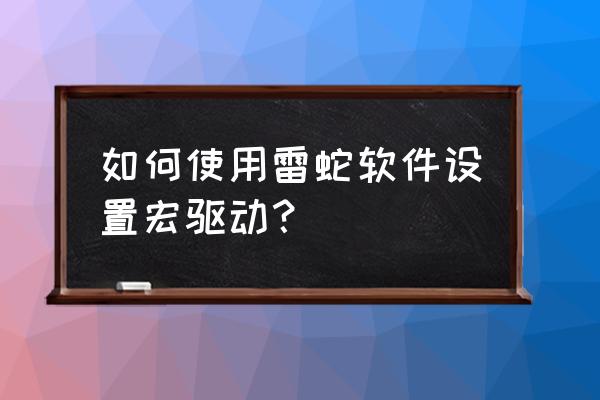 守望先锋76点鼠标宏怎么设置 如何使用雷蛇软件设置宏驱动？