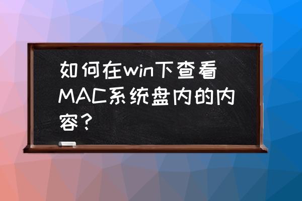 macbook怎么查看系统文件 如何在win下查看MAC系统盘内的内容？