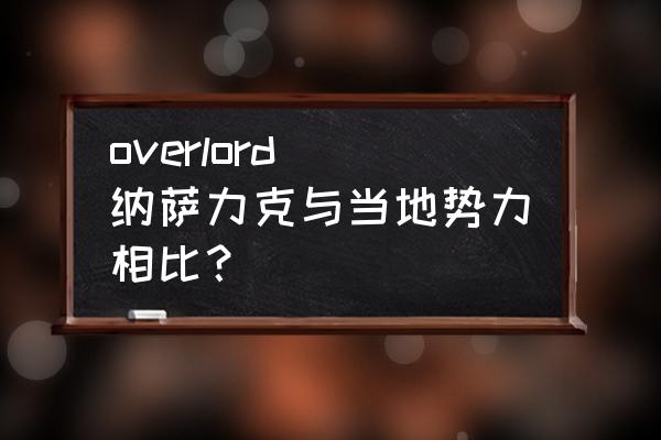 overlord夏提雅怎么被控制的 overlord 纳萨力克与当地势力相比？