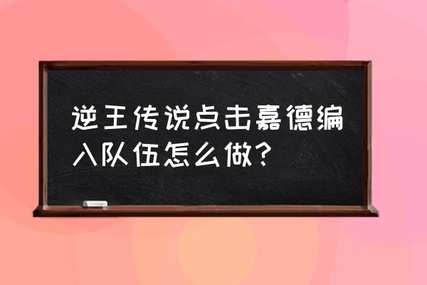 嘉德罗斯要什么羁绊礼物 逆王传说点击嘉德编入队伍怎么做？