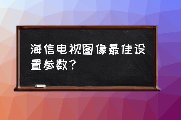 电视机图像设置参数是多少合适 海信电视图像最佳设置参数？