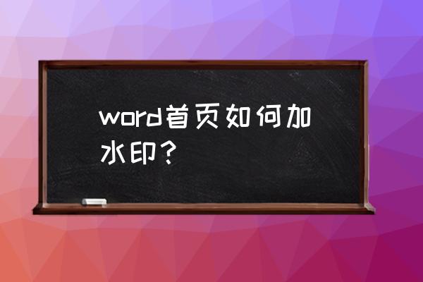 怎样在文档中加入自己的水印 word首页如何加水印？