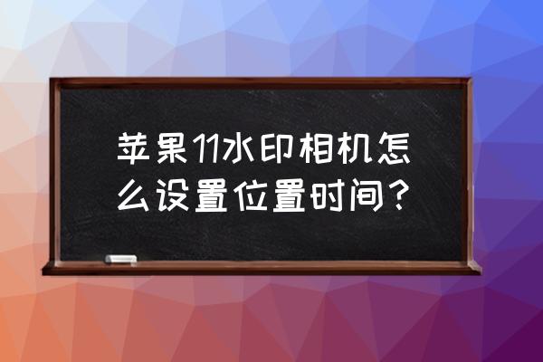 苹果手机的相机时间水印怎么设置 苹果11水印相机怎么设置位置时间？