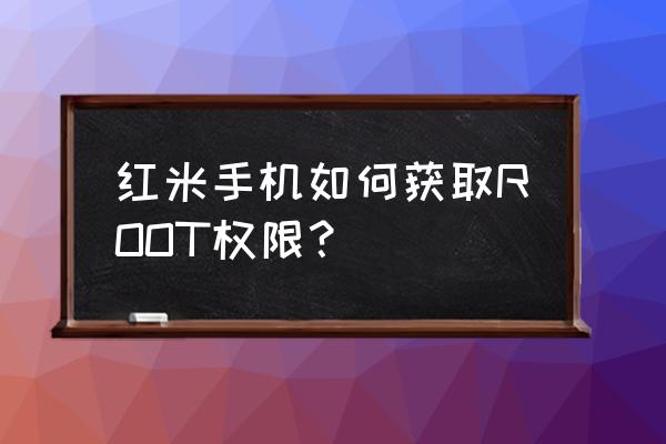 红米手机如何获得root权限 红米手机如何获取ROOT权限？