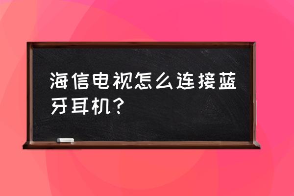 电视怎么连接蓝牙耳机呢 海信电视怎么连接蓝牙耳机？