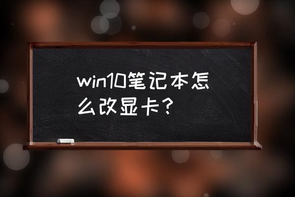 win10怎么查看电脑有几个显卡 win10笔记本怎么改显卡？