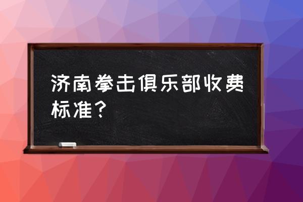 济南公园年卡多少钱 济南拳击俱乐部收费标准？