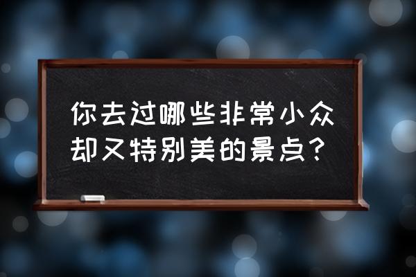 永恒国度火红c1 4攻略 你去过哪些非常小众却又特别美的景点？