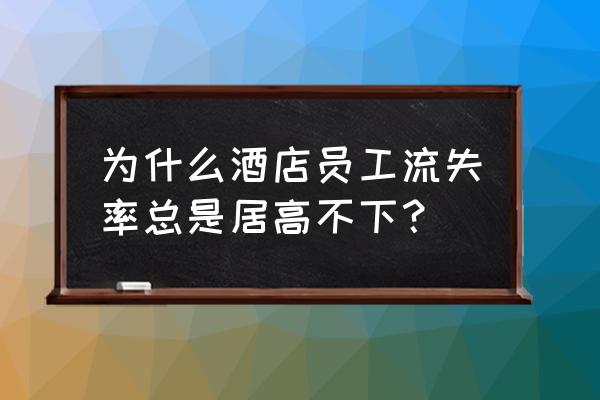 酒店员工流失率高怎么解决 为什么酒店员工流失率总是居高不下？