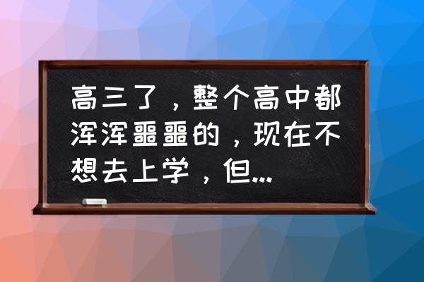 高中生说不想上学怎么办 高三了，整个高中都浑浑噩噩的，现在不想去上学，但又对不起父母，该怎么办？