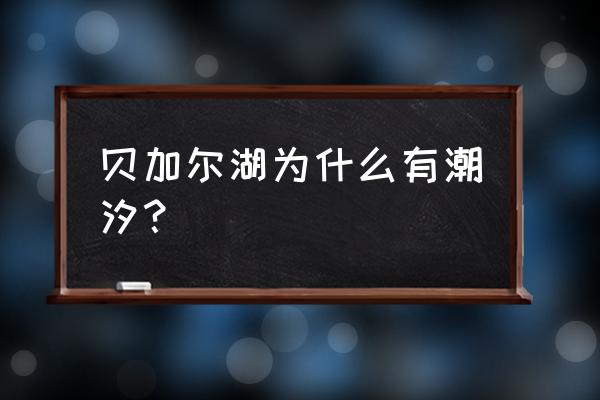 自驾贝加尔湖行程图最新 贝加尔湖为什么有潮汐？