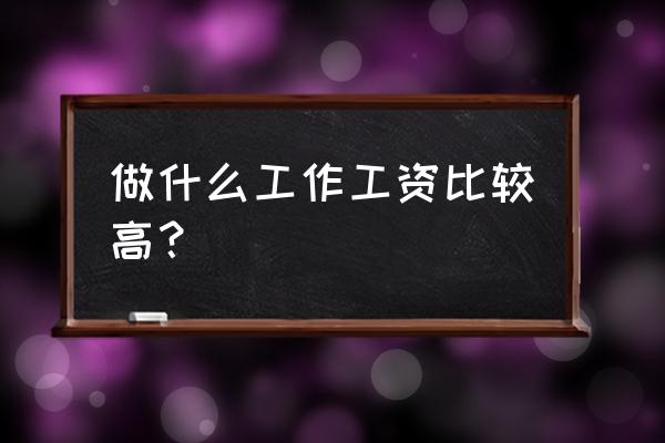 目前最有前途的职业 做什么工作工资比较高？