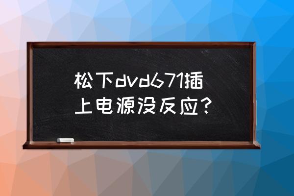 松下dvd播放机最新官方版 松下dvd671插上电源没反应？