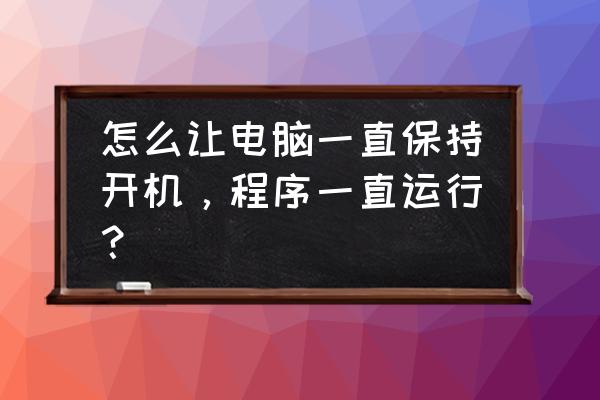 电脑如何让app保持后台运行 怎么让电脑一直保持开机，程序一直运行？