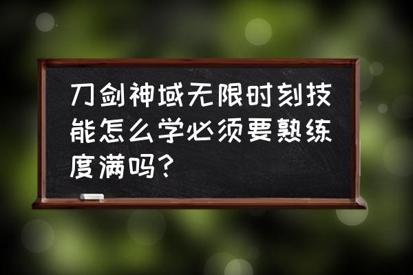 刀剑神域无限时刻全地图 刀剑神域无限时刻技能怎么学必须要熟练度满吗？